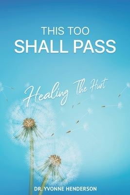 This Too Shall Pass: Healing The Hurt by Henderson, Yvonne