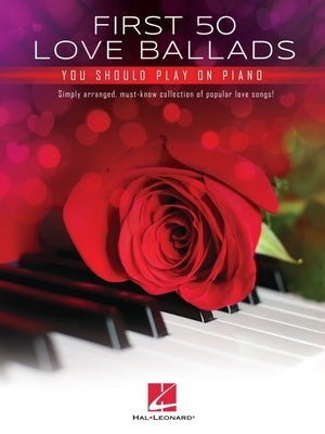 First 50 Love Ballads You Should Play on Piano: Simply Arranged, Must-Know Collection of Popular Love Songs! by Hal Leonard Publishing Corporation