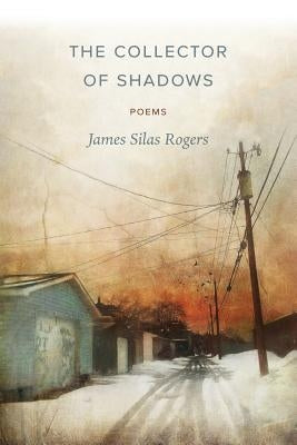 The Collector of Shadows: Poems by Rogers, James Silas