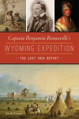 Captain Benjamin Bonneville's Wyoming Expedition: The Lost 1833 Report by Conner, Jett B.