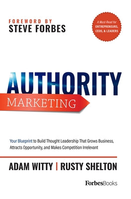 Authority Marketing: Your Blueprint to Build Thought Leadership That Grows Business, Attracts Opportunity, and Makes Competition Irrelevant by Adam Witty