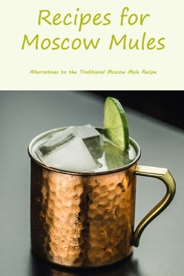 Recipes for Moscow Mules: Alternatives to the Traditional Moscow Mule Recipe by Adkins, Homer