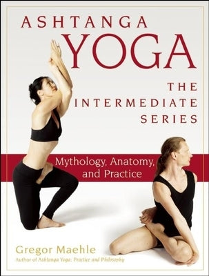 Ashtanga Yoga - The Intermediate Series: Mythology, Anatomy, and Practice by Maehle, Gregor