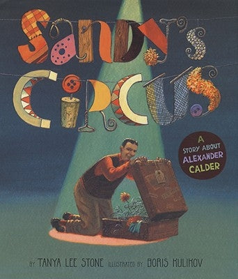 Sandy's Circus: A Story about Alexander Calder by Stone, Tanya Lee