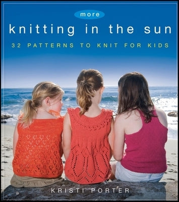 More Knitting in the Sun: 32 Patterns to Knit for Kids by Porter, Kristi