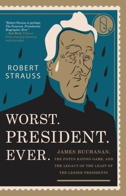 Worst. President. Ever.: James Buchanan, the POTUS Rating Game, and the Legacy of the Least of the Lesser Presidents by Strauss, Robert