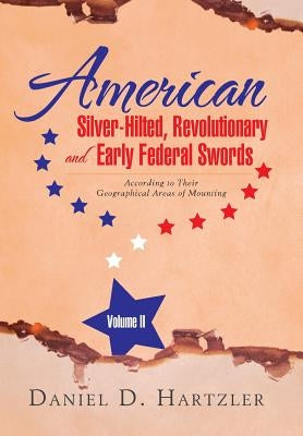 American Silver-Hilted, Revolutionary and Early Federal Swords Volume II: According to Their Geographical Areas of Mounting by Hartzler, Daniel D.