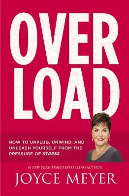 Overload: How to Unplug, Unwind, and Unleash Yourself from the Pressure of Stress by Meyer, Joyce