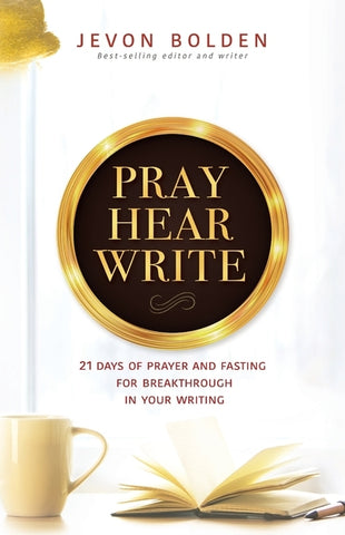 Pray Hear Write: 21 Days of Prayer and Fasting for Breakthrough in Your Writing by Bolden, Jevon