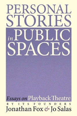 Personal Stories in Public Spaces: Essays on Playback Theatre by Its Founders by Fox, Jonathan