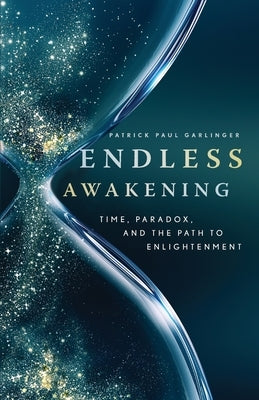 Endless Awakening: Time, Paradox, and the Path to Enlightenment by Garlinger, Patrick Paul