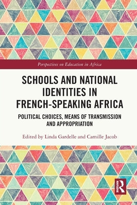 Schools and National Identities in French-Speaking Africa: Political Choices, Means of Transmission and Appropriation by Gardelle, Linda