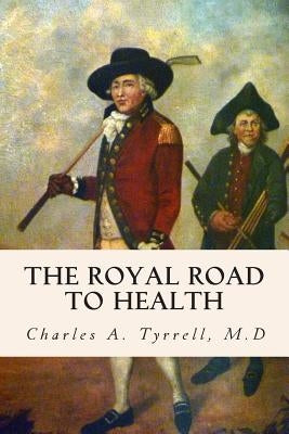 The Royal Road to Health by Tyrrell, M. D. Charles a.