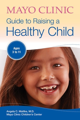 Mayo Clinic Guide to Raising a Healthy Child by Mattke, Angela C.