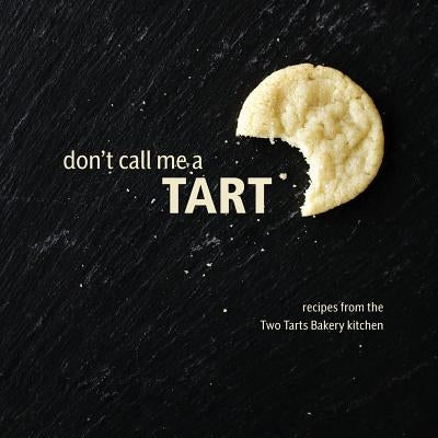 Don't Call Me a Tart: Recipes from the Two Tarts Bakery kitchen by Beekley, Elizabeth Ann