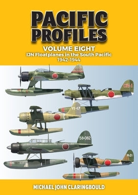 Pacific Profiles Volume 8: Ijn Floatplanes in the South Pacific: 1942-1944 by Claringbould, Michael