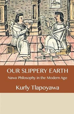 Our Slippery Earth: Nawa Philosophy in the Modern Age by Tlapoyawa, Kurly