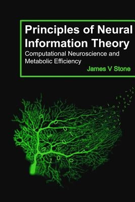 Principles of Neural Information Theory: Computational Neuroscience and Metabolic Efficiency by Stone, James V.