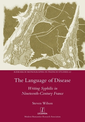 The Language of Disease: Writing Syphilis in Nineteenth-Century France by Wilson, Steven