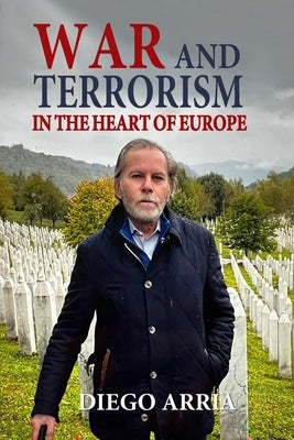 War and Terrorism in the Heart of Europe by Arria, Diego