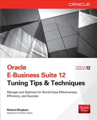 Oracle E-Business Suite 12 Tuning Tips & Techniques: Manage & Optimize for World-Class Effectiveness, Efficiency, and Success by Bingham, Richard