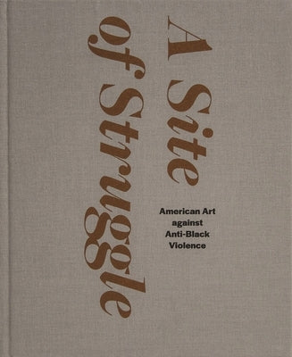 A Site of Struggle: American Art Against Anti-Black Violence by Dees, Janet