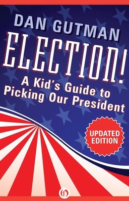 Election!: A Kid's Guide to Picking Our President by Gutman, Dan