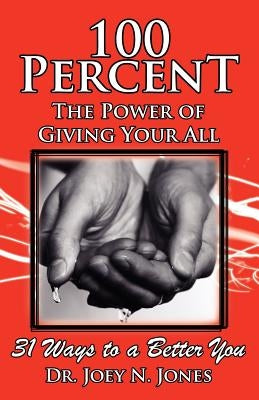 100 Percent the Power of Giving Your All, 31 Ways to a Better You by Jones, Joey Nelson