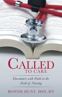 Called to Care: Encounters with Faith in the Field of Nursing by Hunt, Bonnie