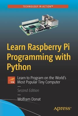 Learn Raspberry Pi Programming with Python: Learn to Program on the World's Most Popular Tiny Computer by Donat, Wolfram