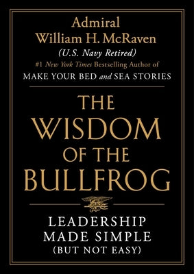 The Wisdom of the Bullfrog: Leadership Made Simple (But Not Easy) by McRaven, William H.