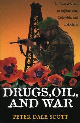 Drugs, Oil, and War: The United States in Afghanistan, Colombia, and Indochina by Scott, Peter Dale