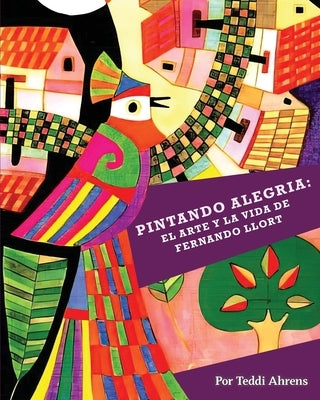 Pintando Alegria: El Arte y la Vida de Fernando Llort by Ahrens, Teddi