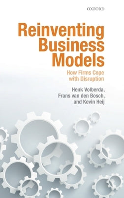 Reinventing Business Models: How Firms Cope with Disruption by Volberda, Henk