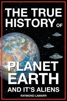 The True History of Planet Earth and it's Aliens by Lamarr, Raymond