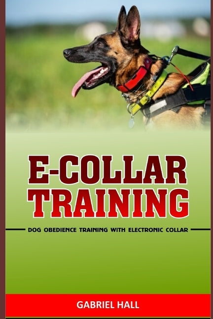 E-Collar Training: Dog Obedience Training With Electronic Collar by Hall, Gabriel