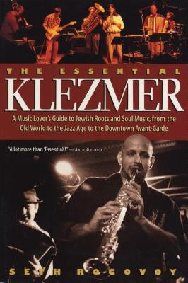 The Essential Klezmer: A Music Lover's Guide to Jewish Roots and Soul Music, from the Old World to the Jazz Age to the Downtown Avant-Garde by Rogovoy, Seth