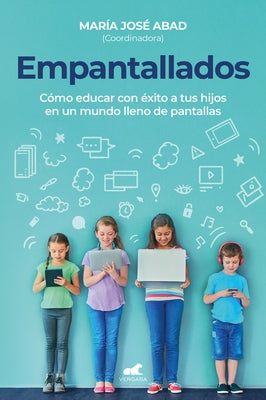 Empantallados. El Impacto de Las Panatallas En La Vida Familiar / Screened. How to Raise Your Kids Successfully in a World Filled with Screens by Abad Vilagra, Mar&#237;a Jos&#233;