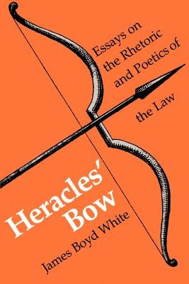 Heracles' Bow: Essays On The Rhetoric & Poetics Of The Law by White, James B.