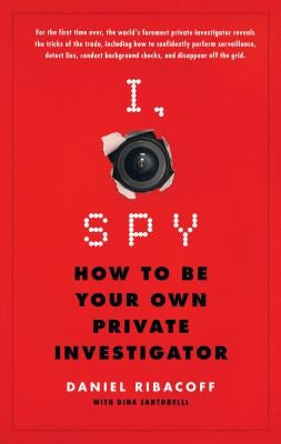 I, Spy: How to Be Your Own Private Investigator by Ribacoff, Daniel