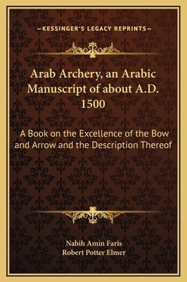 Arab Archery, an Arabic Manuscript of about A.D. 1500: A Book on the Excellence of the Bow and Arrow and the Description Thereof by Faris, Nabih Amin