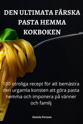 Den Ultimata Färska Pasta Hemma Kokboken by Desir&#233;e Persson