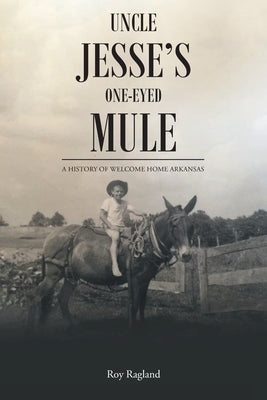 Uncle Jesse's One-Eyed Mule: A History of Welcome Home Arkansas by Ragland, Roy