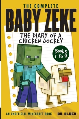 The Complete Baby Zeke: The Diary of a Chicken Jockey, Books 1 to 9 (an unofficial Minecraft book) by Block