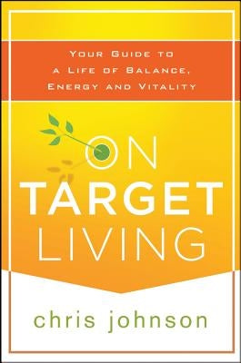 On Target Living: Your Guide to a Life of Balance, Energy, and Vitality by Johnson, Chris