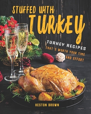 Stuffed with Turkey: Turkey Recipes That's Worth Your Time and Effort by Brown, Heston