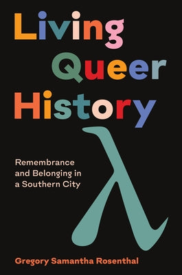 Living Queer History: Remembrance and Belonging in a Southern City by Rosenthal, Gregory Samantha