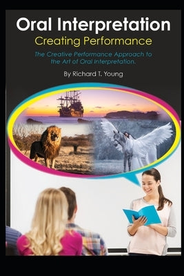 Oral Interpretation: Creating Performace: The Creative Performance Approach to the Art of Oral Interpretation by Young, Richard Theodore
