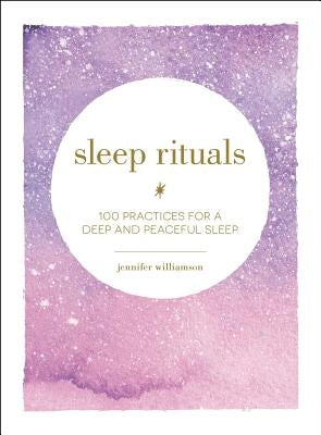 Sleep Rituals: 100 Practices for a Deep and Peaceful Sleep by Williamson, Jennifer