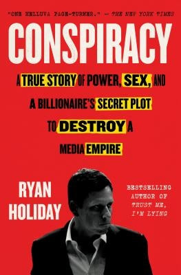 Conspiracy: A True Story of Power, Sex, and a Billionaire's Secret Plot to Destroy a Media Empire by Holiday, Ryan